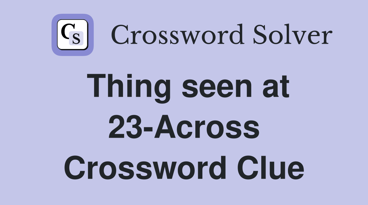 Thing seen at 23-Across Crossword Clue
