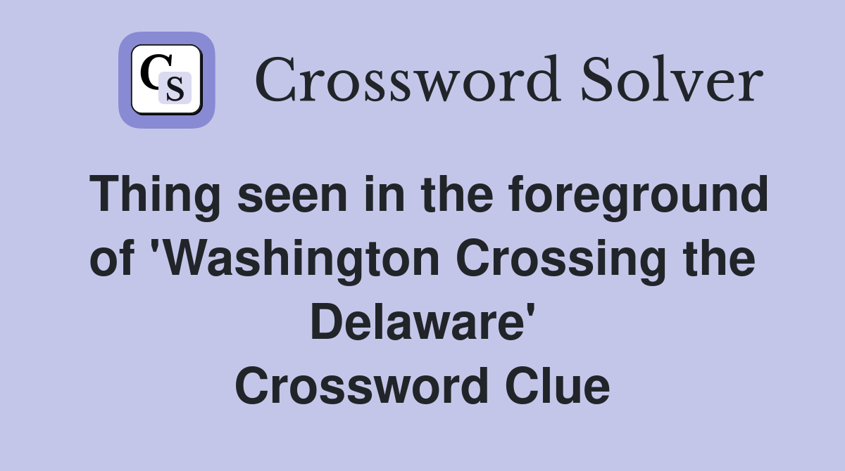 Thing seen in the foreground of 'Washington Crossing the Delaware' Crossword Clue