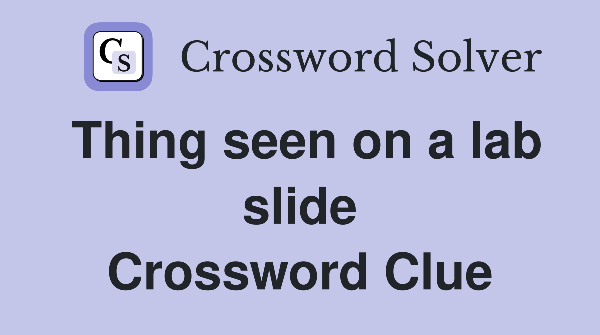 Thing seen on a lab slide Crossword Clue