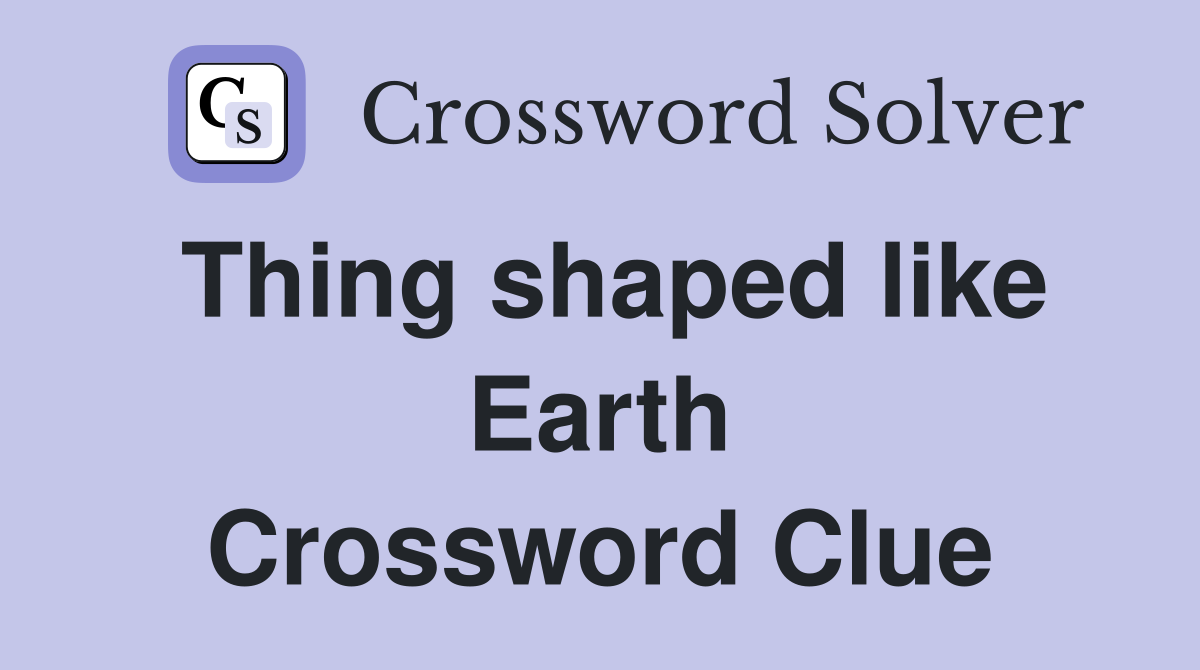Thing shaped like Earth Crossword Clue
