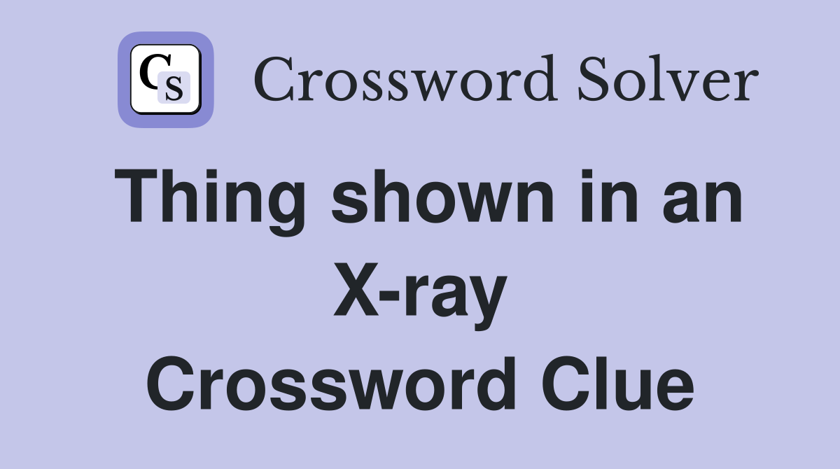 Thing shown in an X-ray Crossword Clue