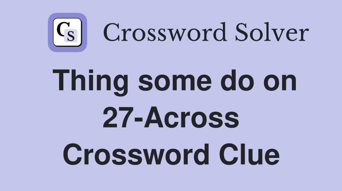 Thing some do on 27-Across Crossword Clue
