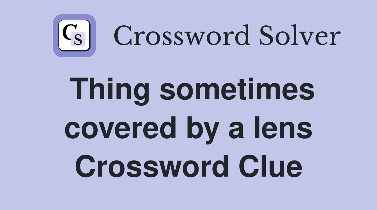 Thing sometimes covered by a lens Crossword Clue