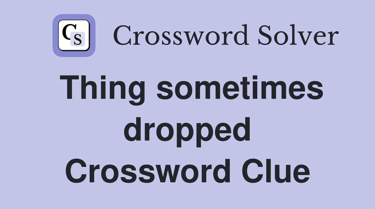 Thing sometimes dropped Crossword Clue