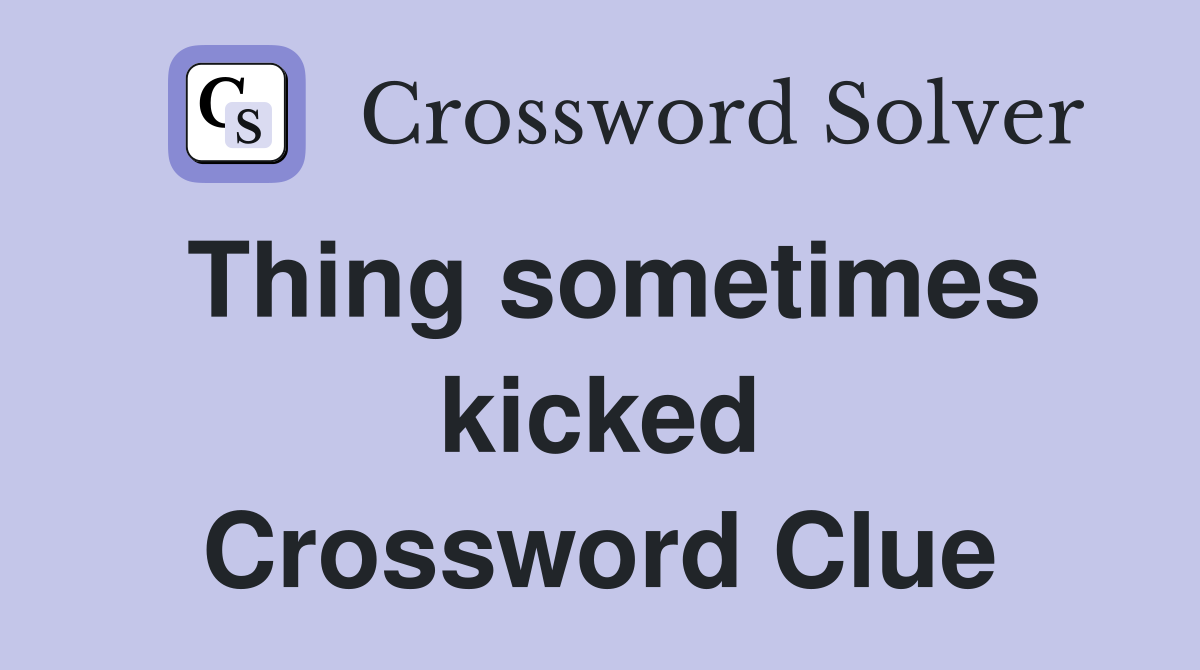 Thing sometimes kicked Crossword Clue