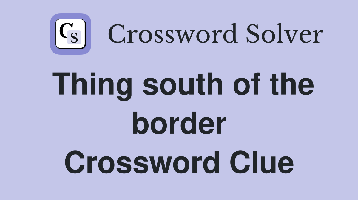 Thing south of the border Crossword Clue