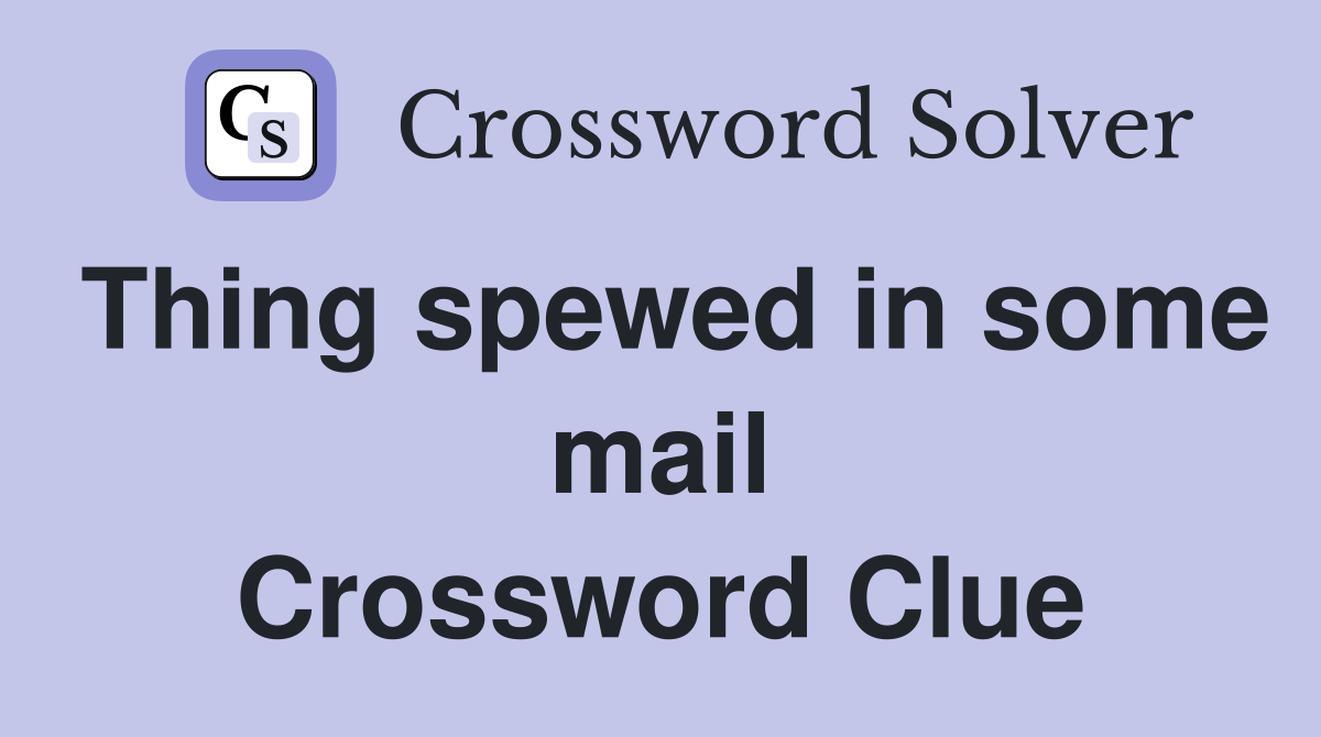Thing spewed in some mail Crossword Clue
