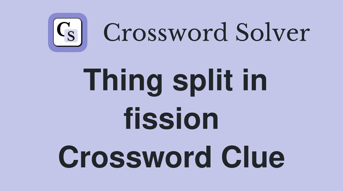 Thing split in fission Crossword Clue