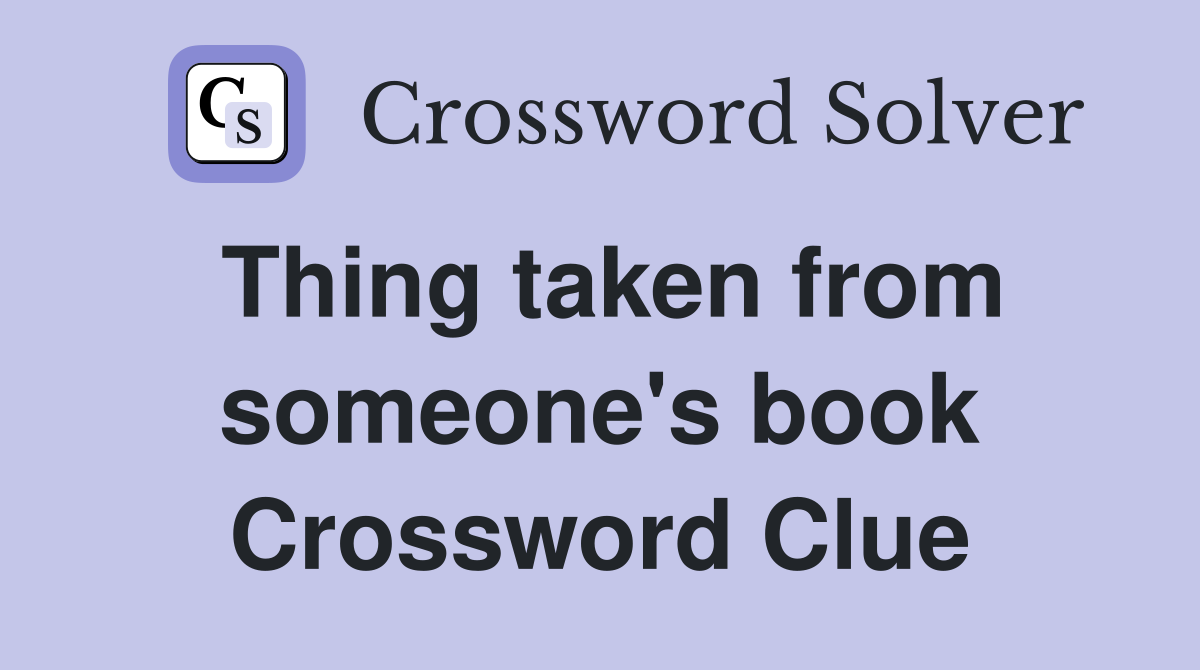 Thing taken from someone's book Crossword Clue