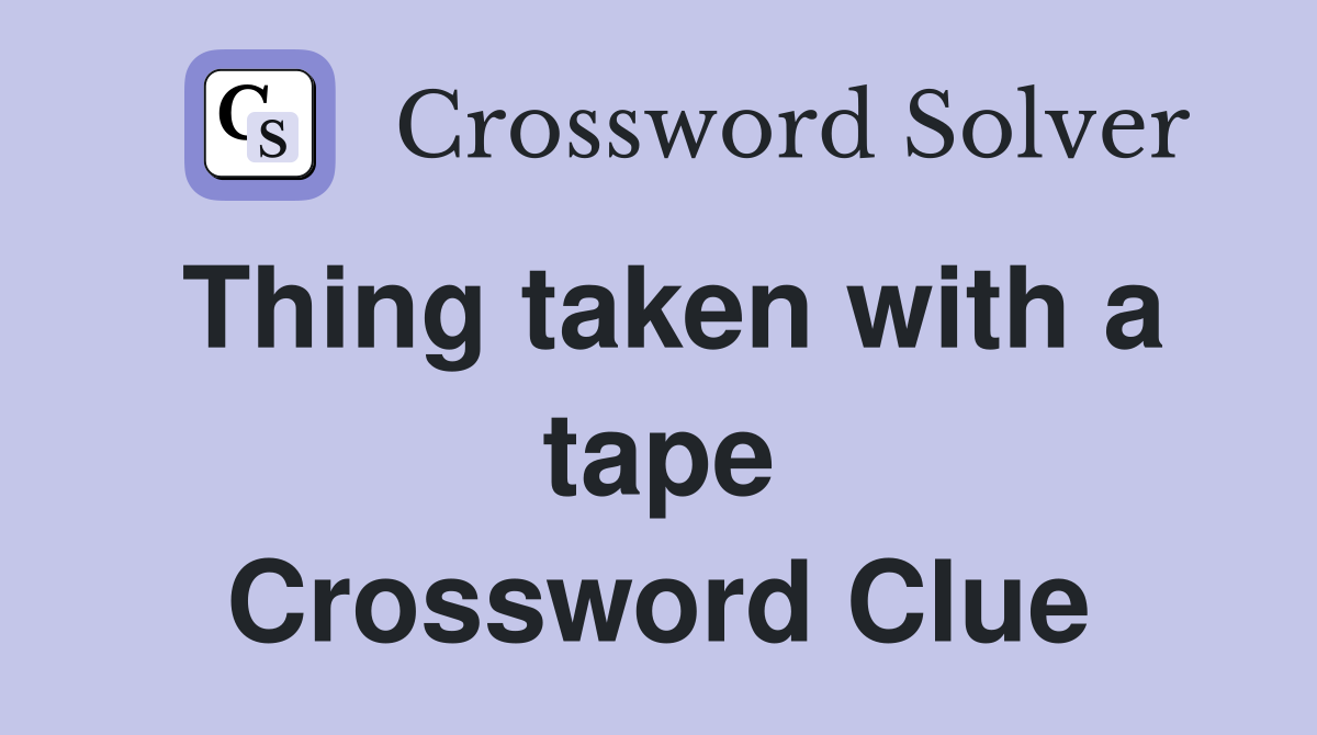 Thing taken with a tape Crossword Clue