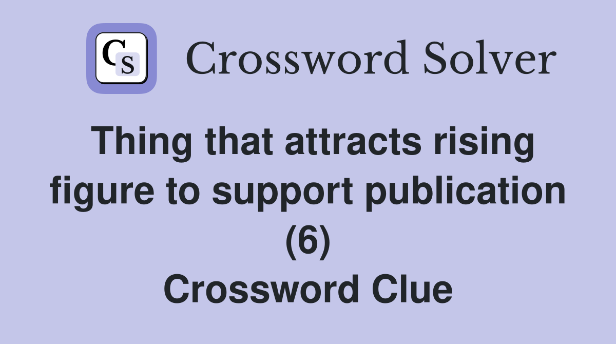 Thing that attracts rising figure to support publication (6) Crossword Clue