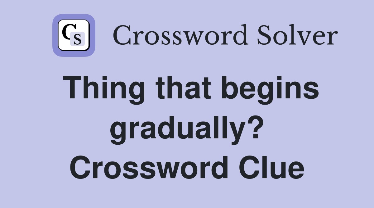Thing that begins gradually? Crossword Clue