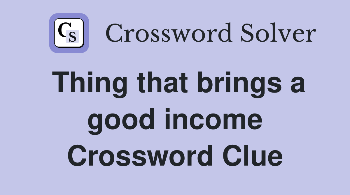 Thing that brings a good income Crossword Clue