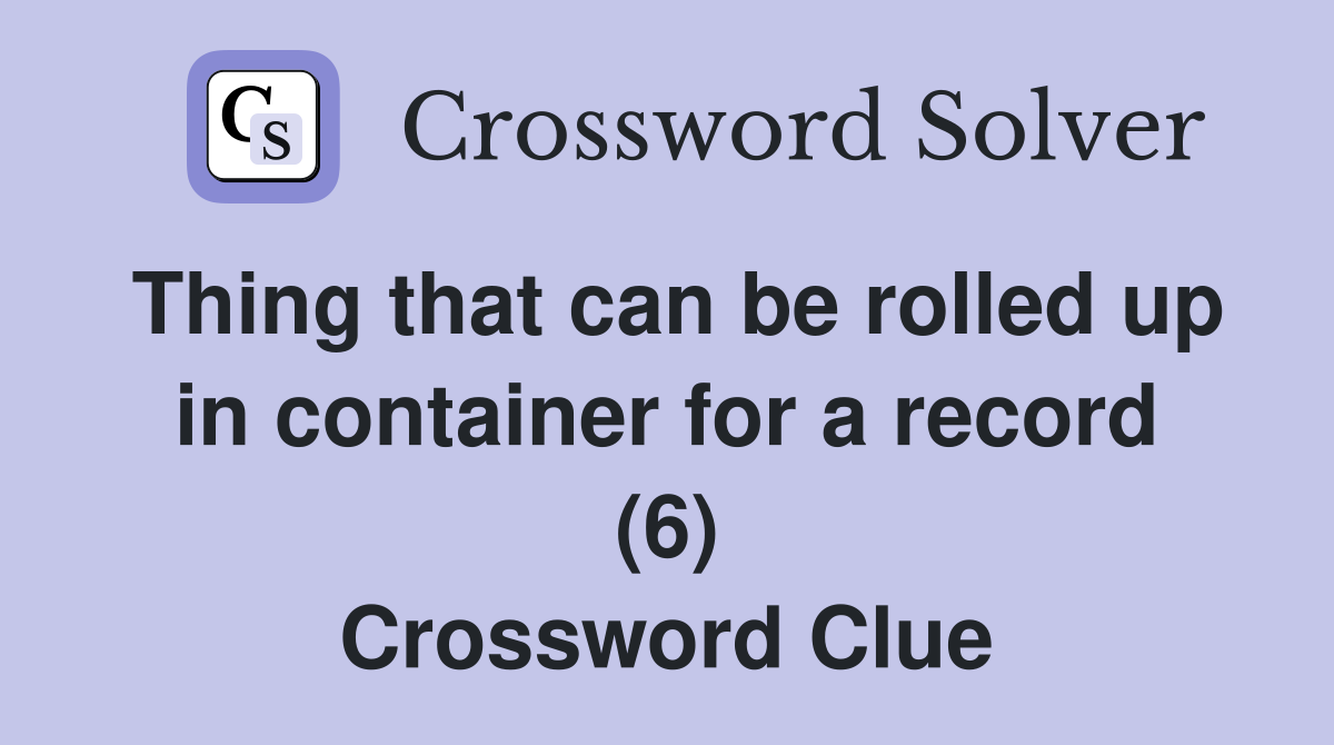 Thing that can be rolled up in container for a record (6) Crossword Clue