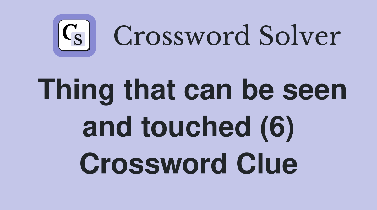 Thing that can be seen and touched (6) Crossword Clue