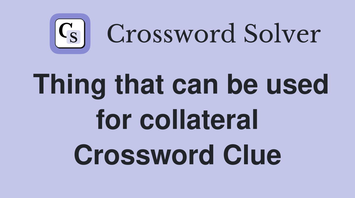 Thing that can be used for collateral Crossword Clue