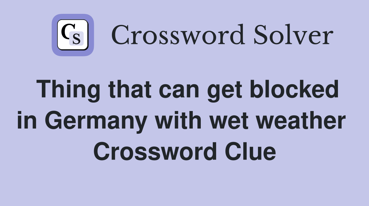 Thing that can get blocked in Germany with wet weather  Crossword Clue