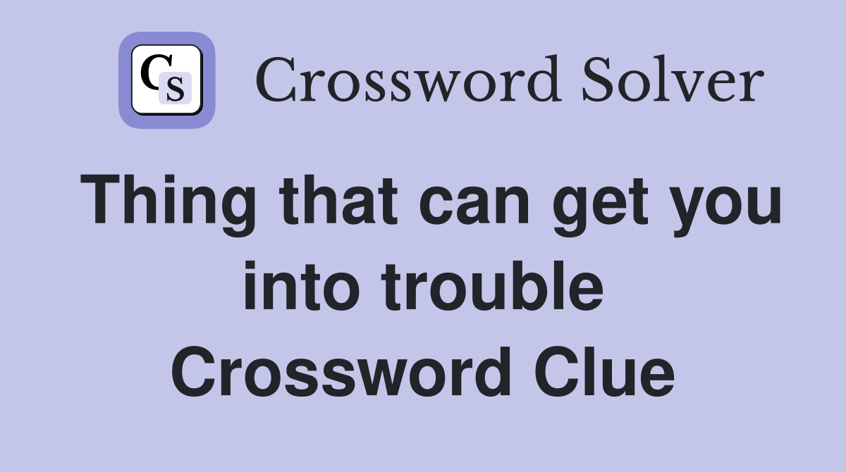 Thing that can get you into trouble Crossword Clue