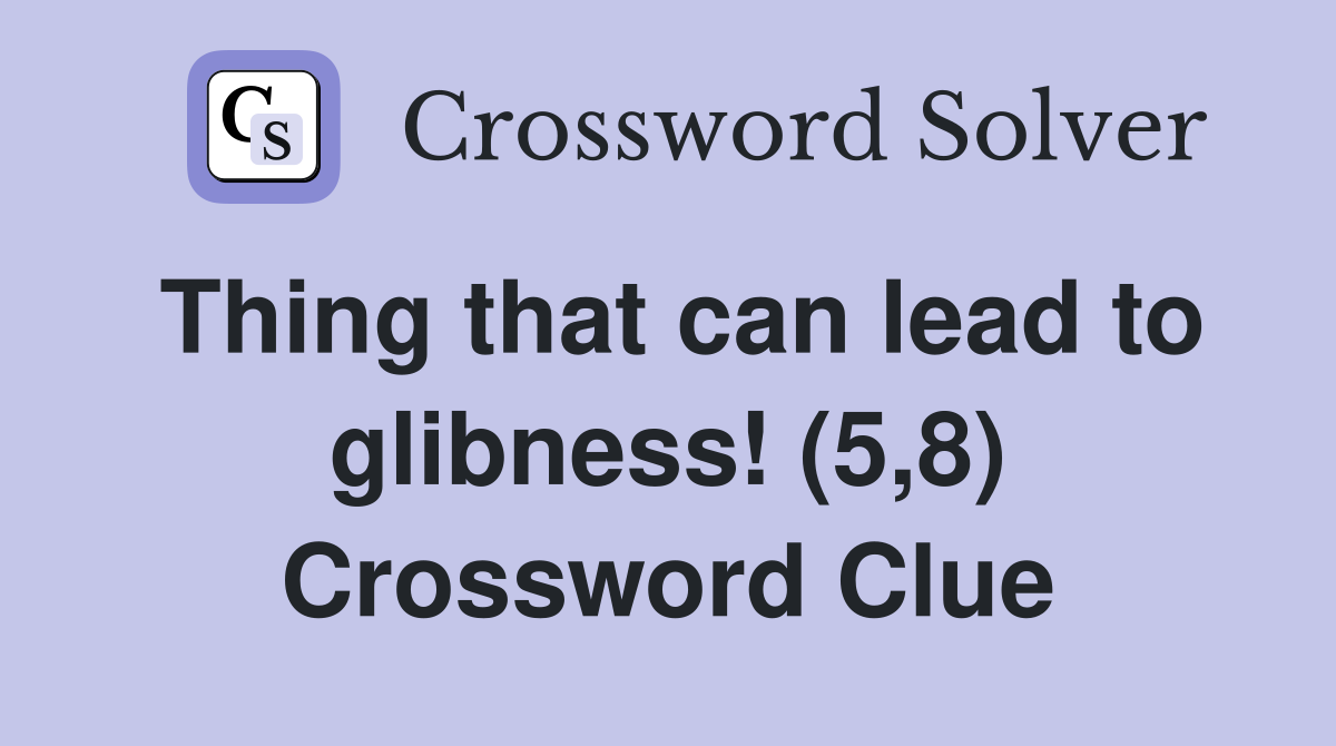 Thing that can lead to glibness! (5,8) Crossword Clue