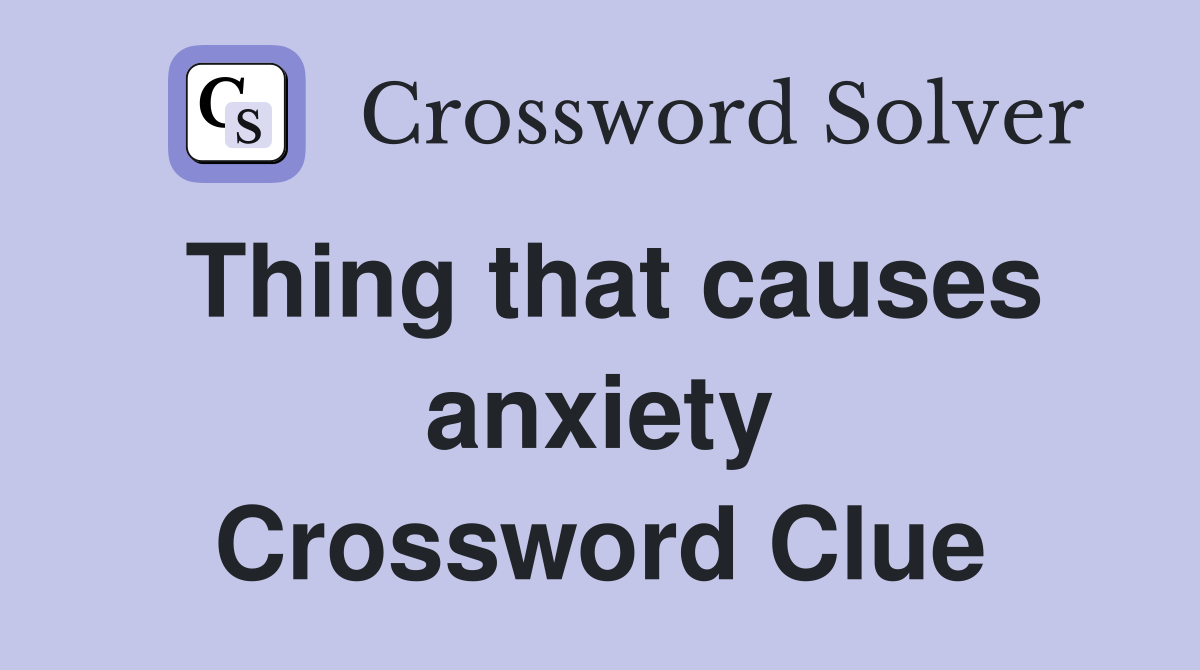 Thing that causes anxiety Crossword Clue