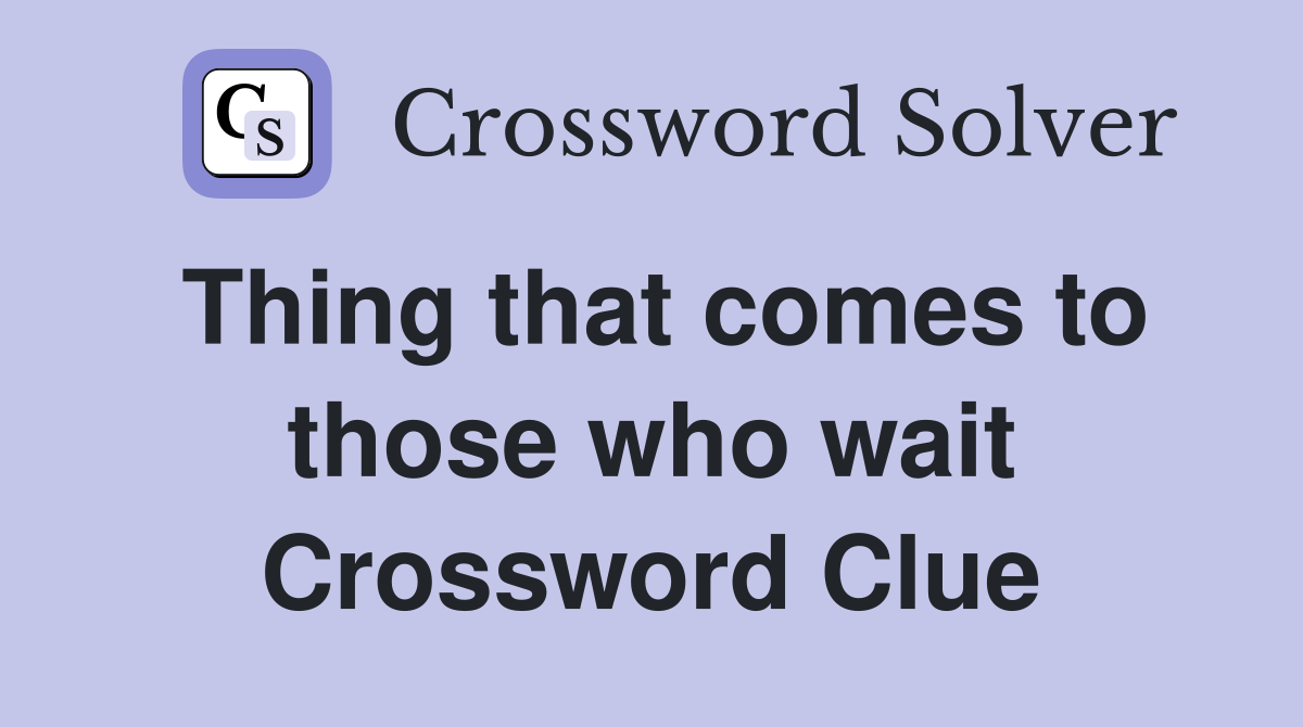 Thing that comes to those who wait Crossword Clue