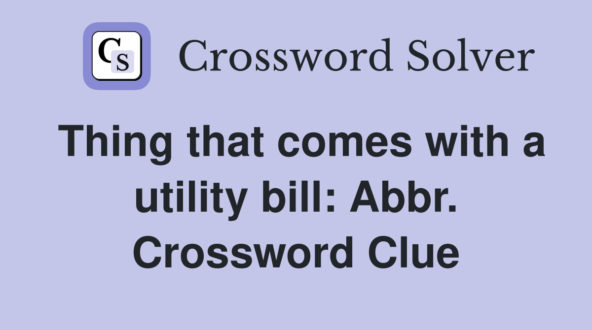 Thing that comes with a utility bill: Abbr. Crossword Clue