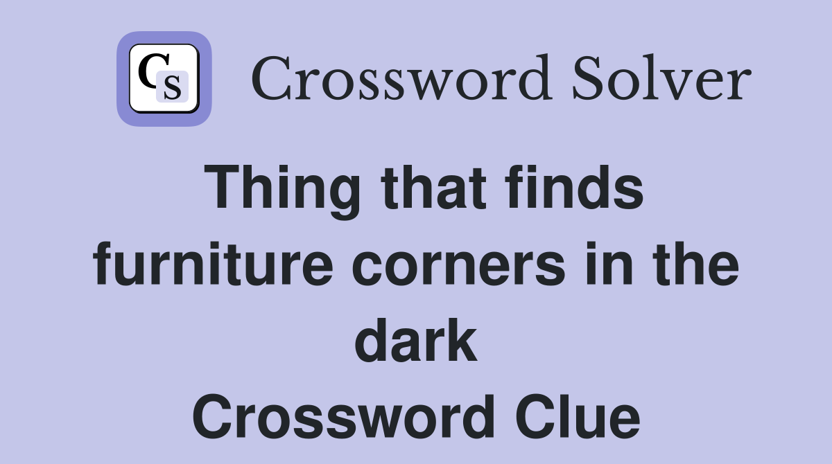 Thing that finds furniture corners in the dark Crossword Clue