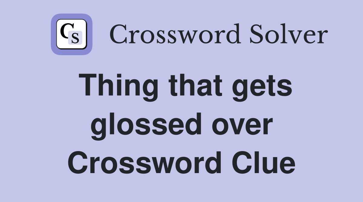 Thing that gets glossed over Crossword Clue