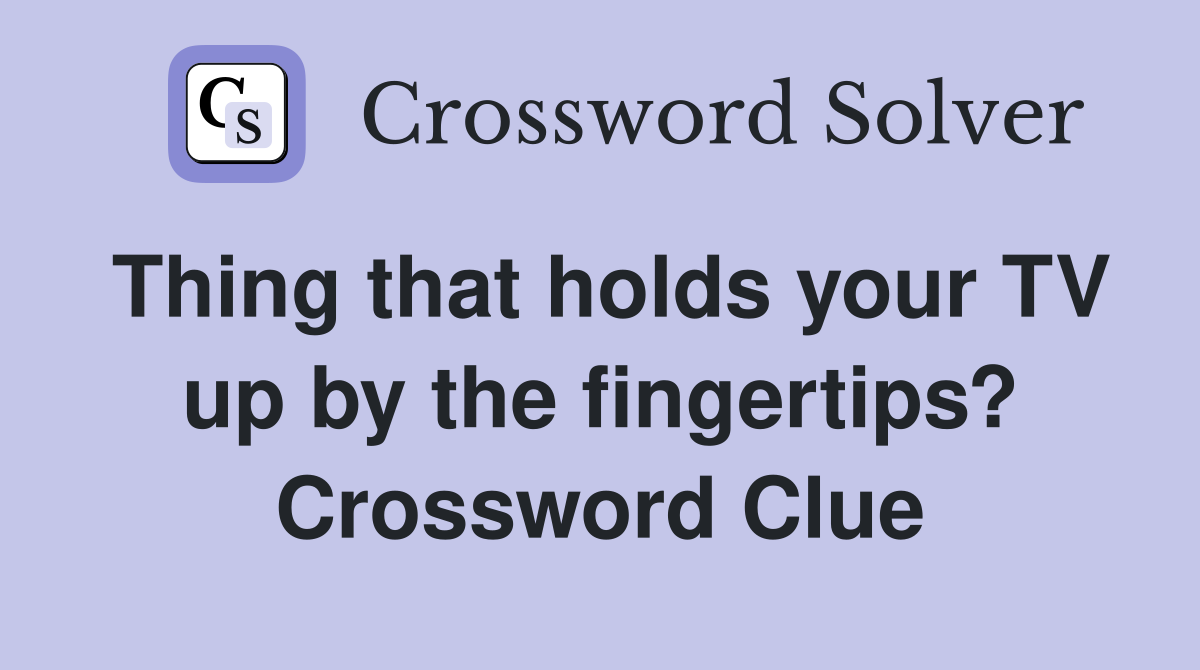 Thing that holds your TV up by the fingertips? Crossword Clue