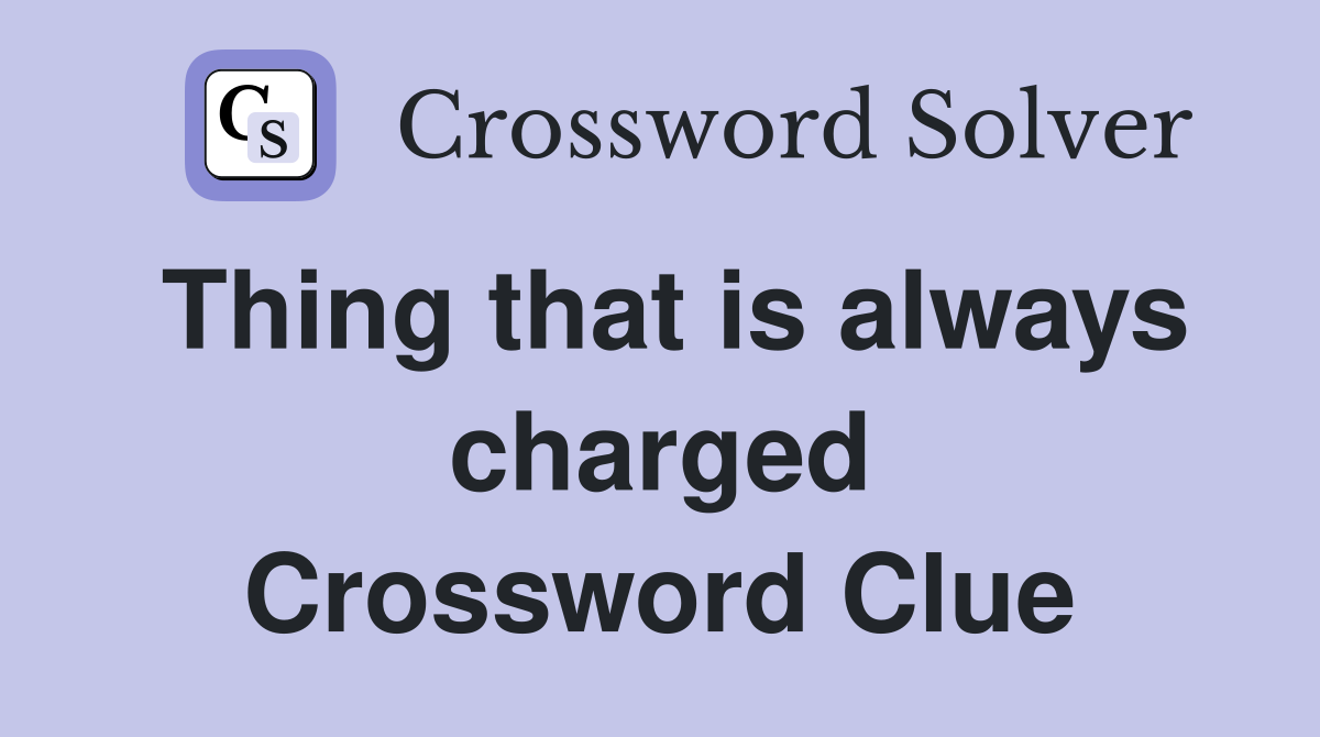 Thing that is always charged Crossword Clue