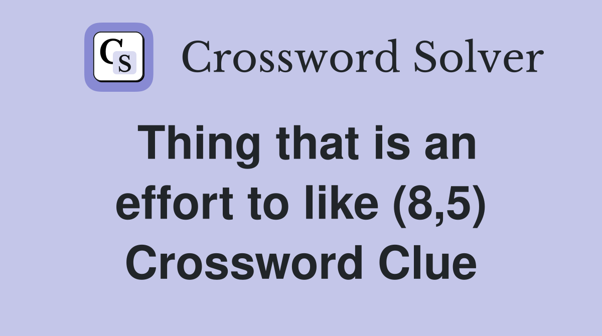 Thing that is an effort to like (8,5) Crossword Clue