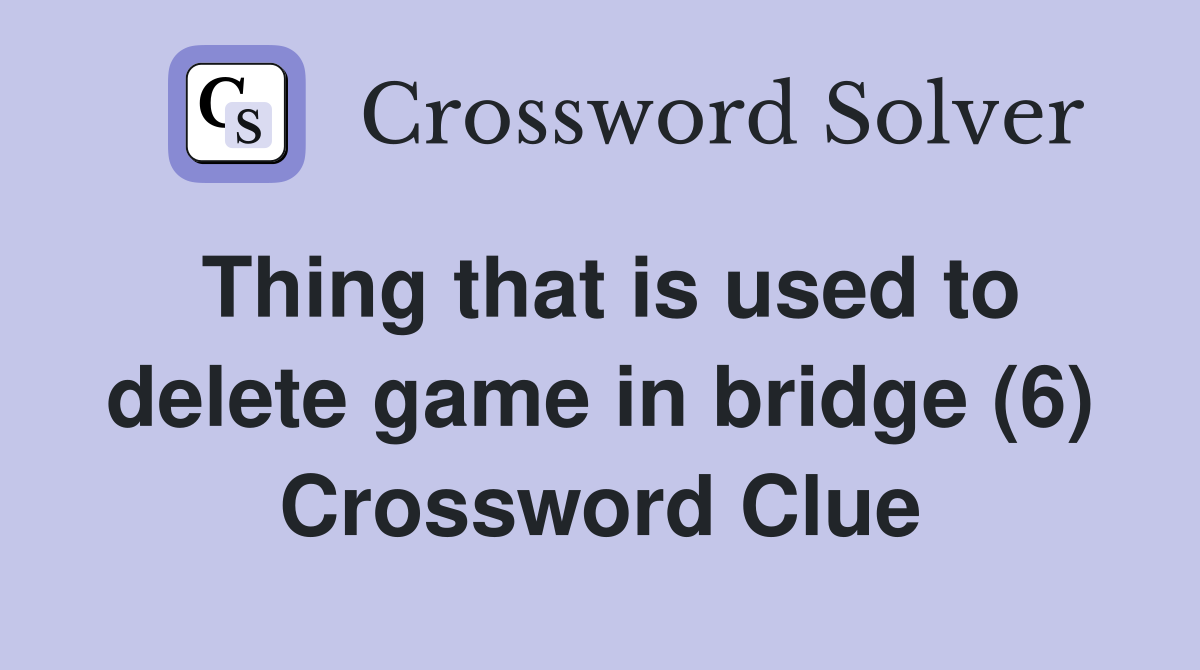 Thing that is used to delete game in bridge (6) Crossword Clue