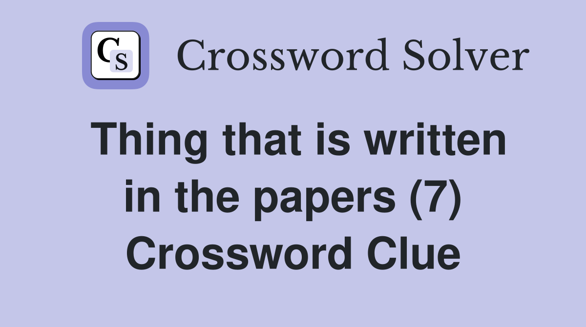 Thing that is written in the papers (7) Crossword Clue