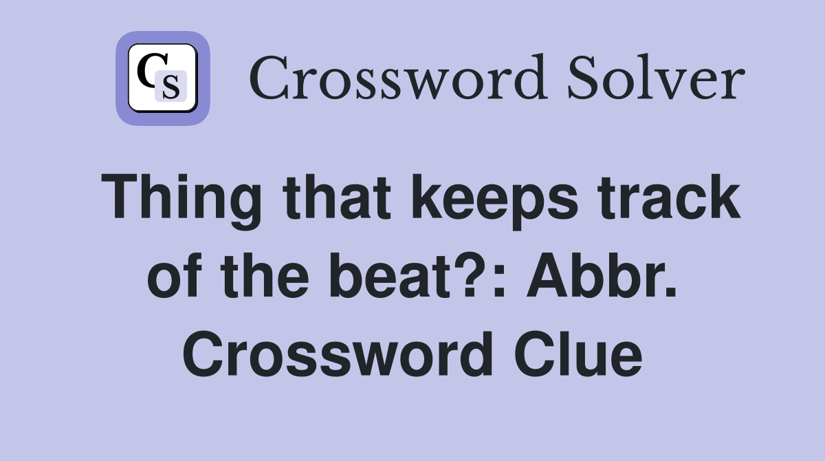 Thing that keeps track of the beat?: Abbr. Crossword Clue