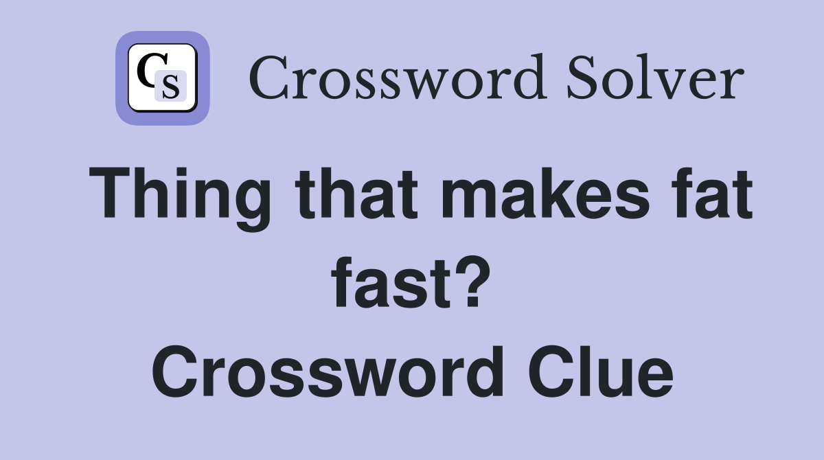 Thing that makes fat fast? Crossword Clue