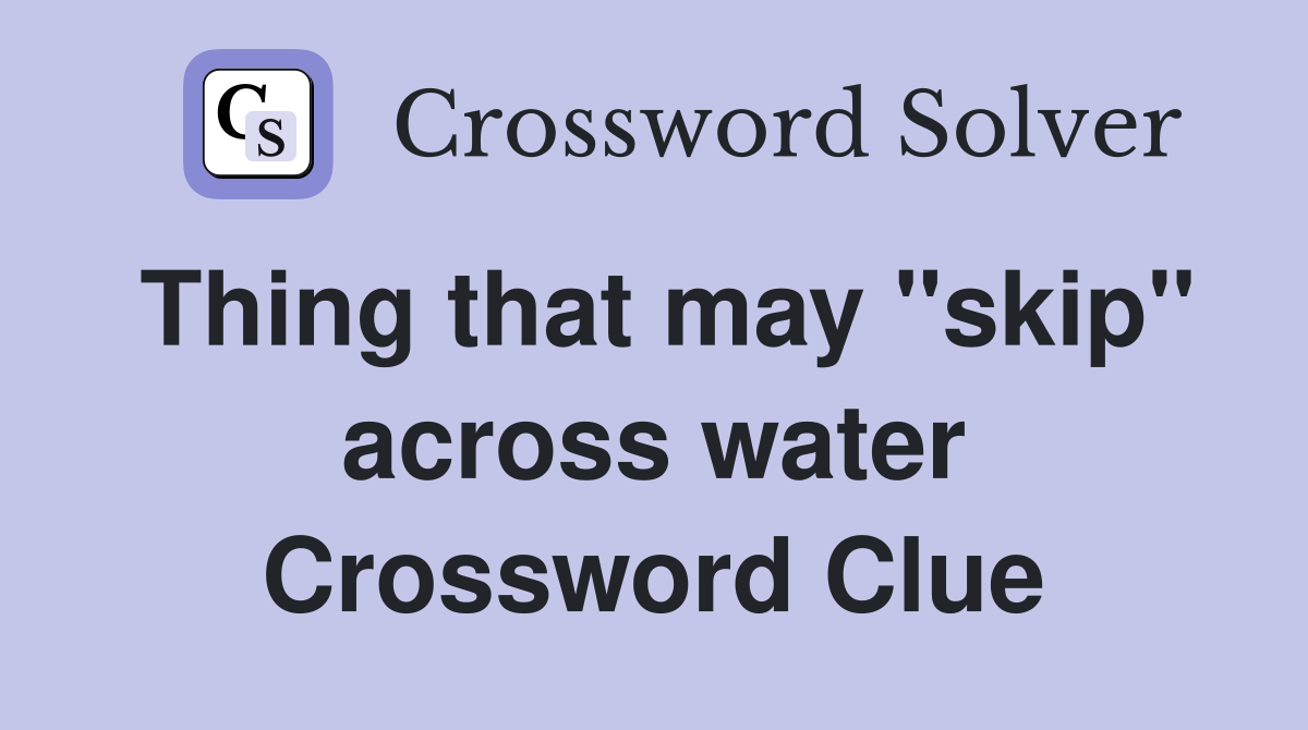 Thing that may "skip" across water Crossword Clue