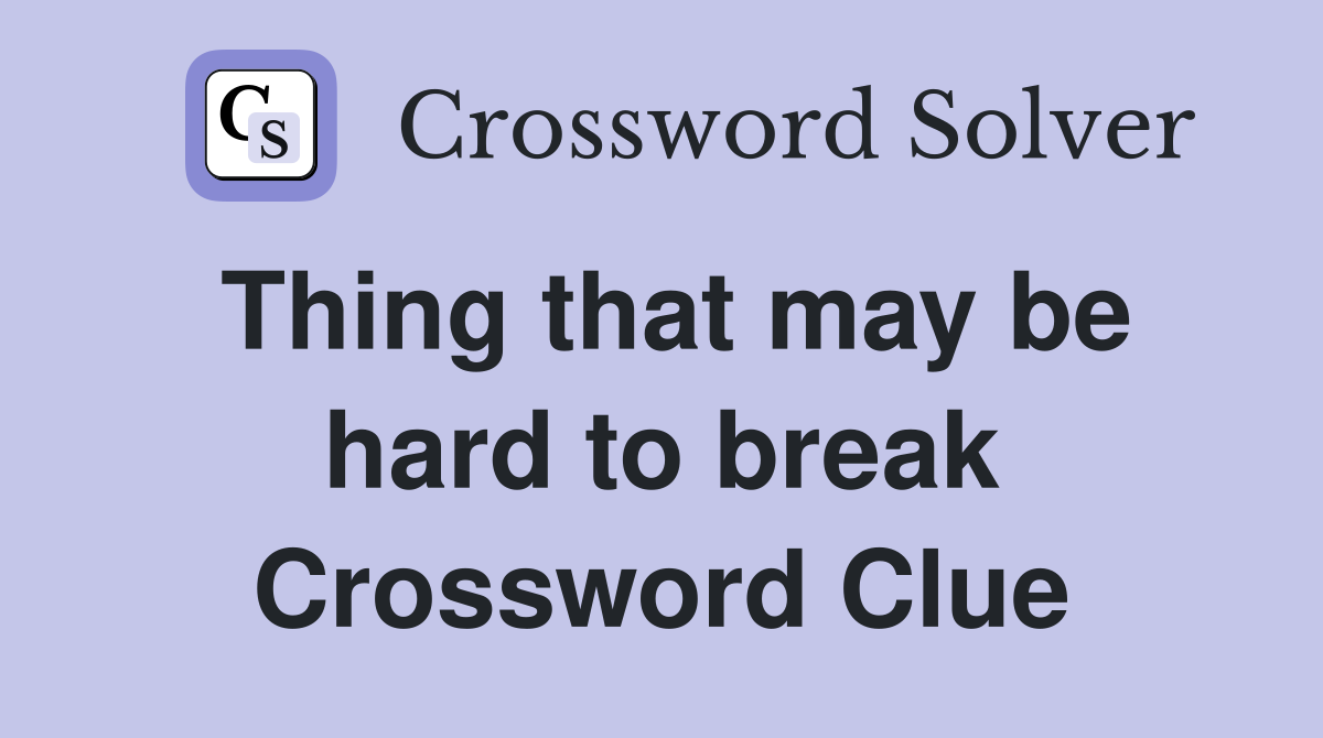 Thing that may be hard to break Crossword Clue