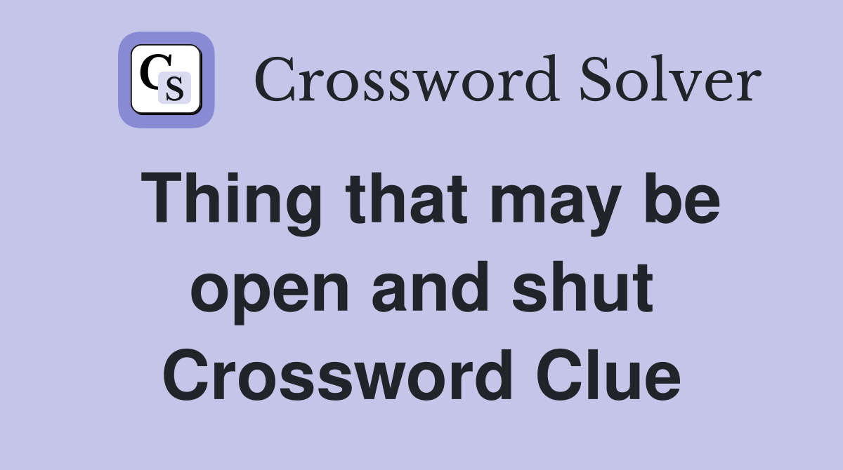 Thing that may be open and shut Crossword Clue