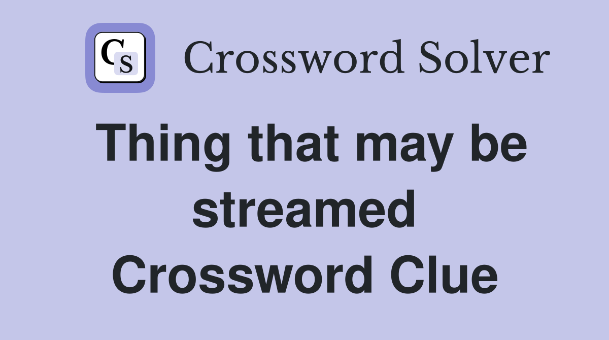 Thing that may be streamed Crossword Clue