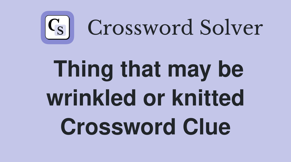 Thing that may be wrinkled or knitted Crossword Clue