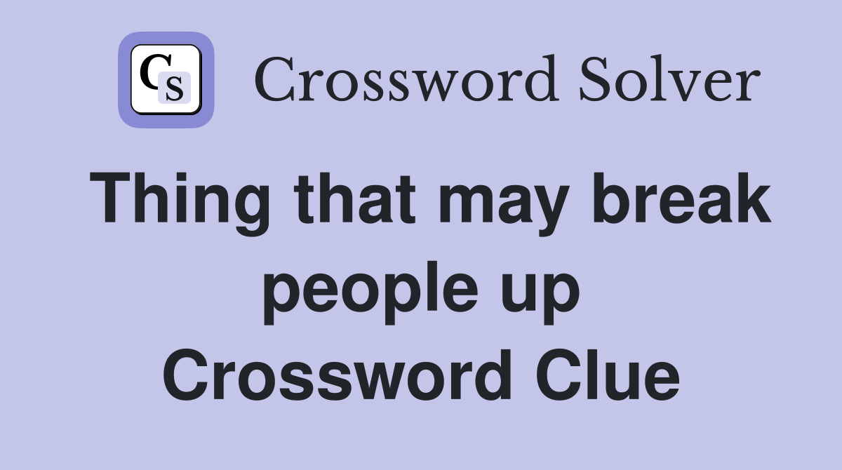 Thing that may break people up Crossword Clue