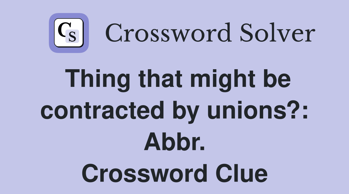 Thing that might be contracted by unions?: Abbr. Crossword Clue