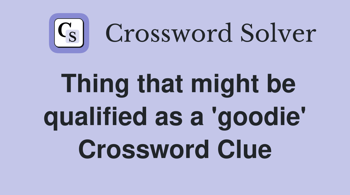Thing that might be qualified as a 'goodie' Crossword Clue