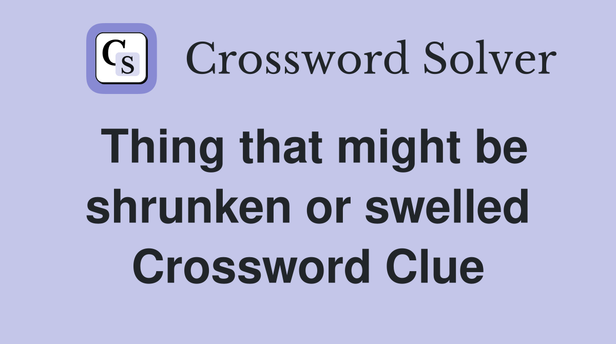 Thing that might be shrunken or swelled Crossword Clue