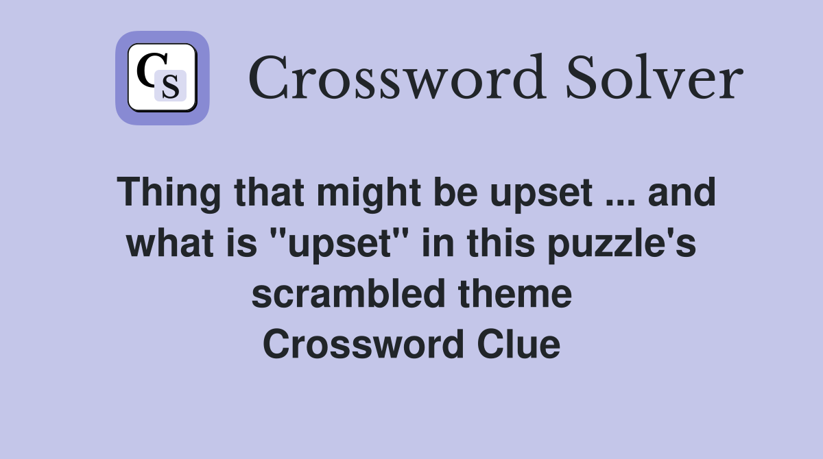 Thing that might be upset ... and what is "upset" in this puzzle's scrambled theme Crossword Clue