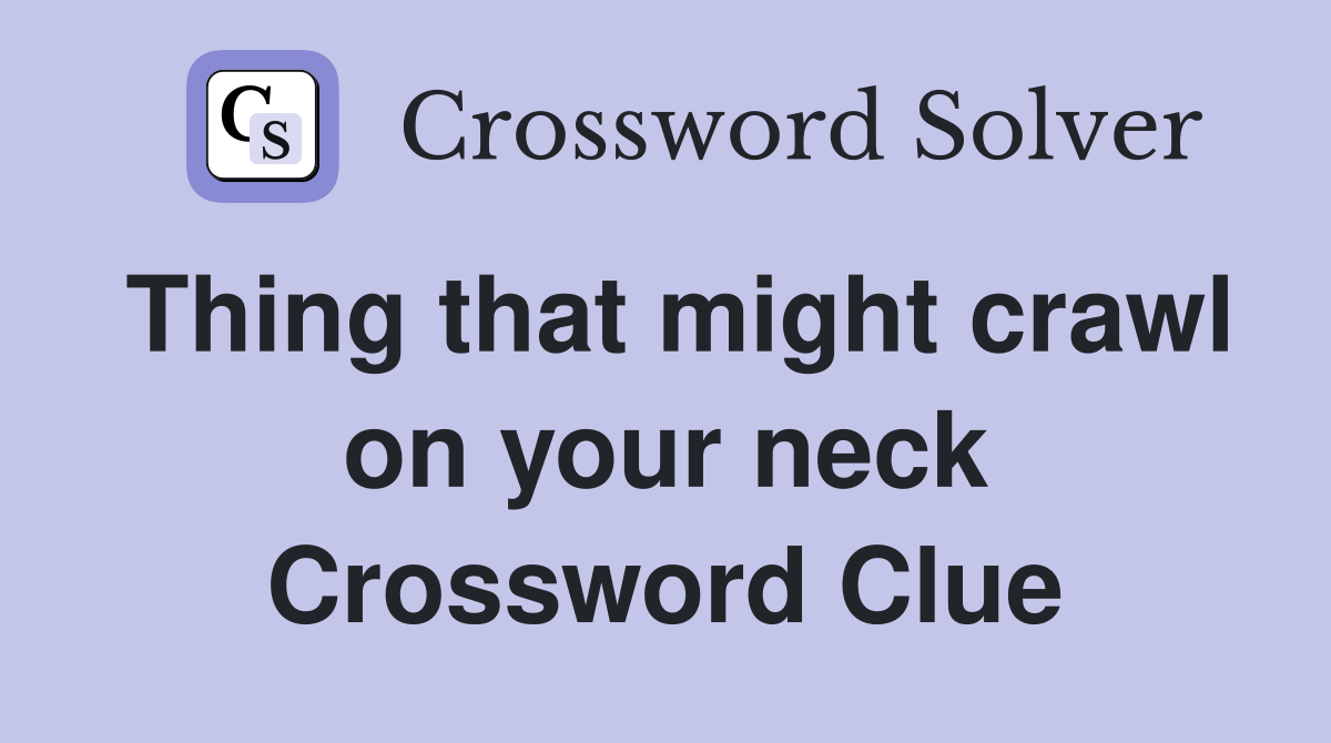 Thing that might crawl on your neck Crossword Clue