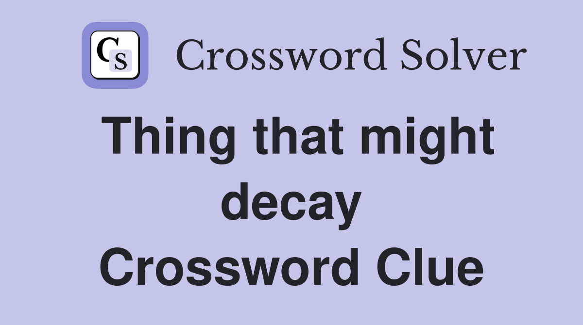 Thing that might decay Crossword Clue
