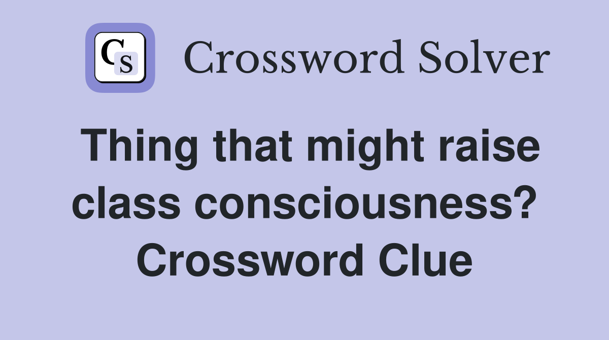 Thing that might raise class consciousness? Crossword Clue
