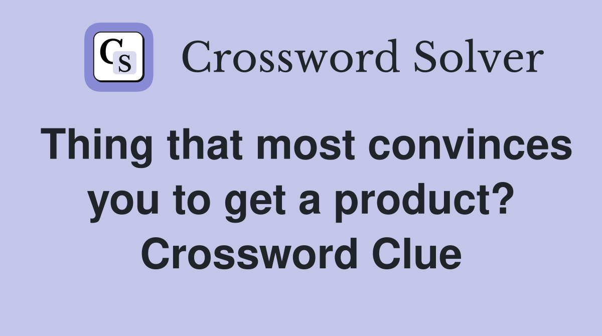 Thing that most convinces you to get a product? Crossword Clue