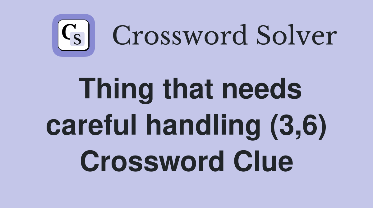 Thing that needs careful handling (3,6) Crossword Clue